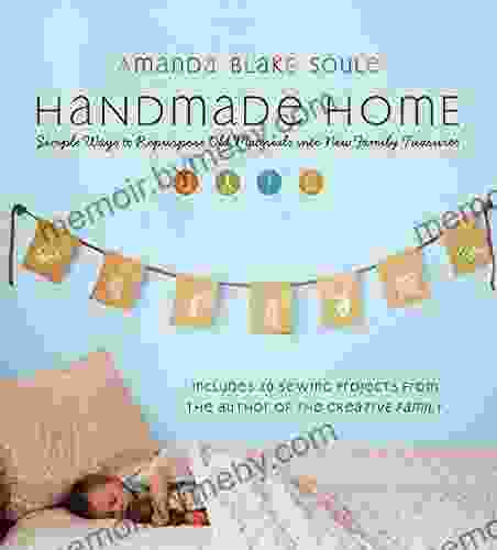 Handmade Home: Simple Ways to Repurpose Old Materials into New Family Treasures