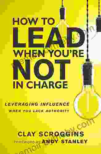 How To Lead When You Re Not In Charge: Leveraging Influence When You Lack Authority