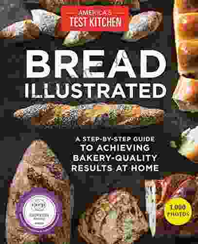 Bread Illustrated: A Step By Step Guide to Achieving Bakery Quality Results At Home