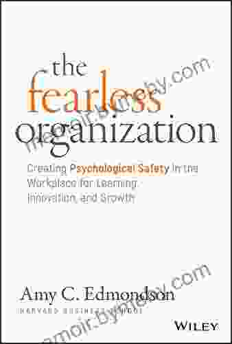 The Fearless Organization: Creating Psychological Safety In The Workplace For Learning Innovation And Growth