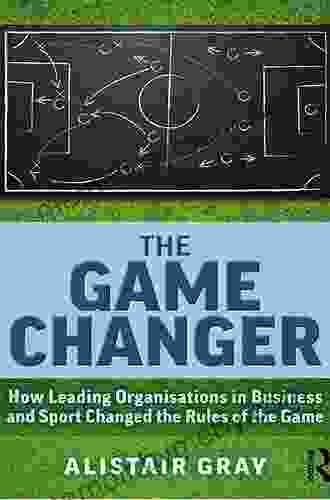 The Game Changer: How Leading Organisations In Business And Sport Changed The Rules Of The Game