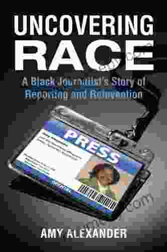 Uncovering Race: A Black Journalist S Story Of Reporting And Reinvention