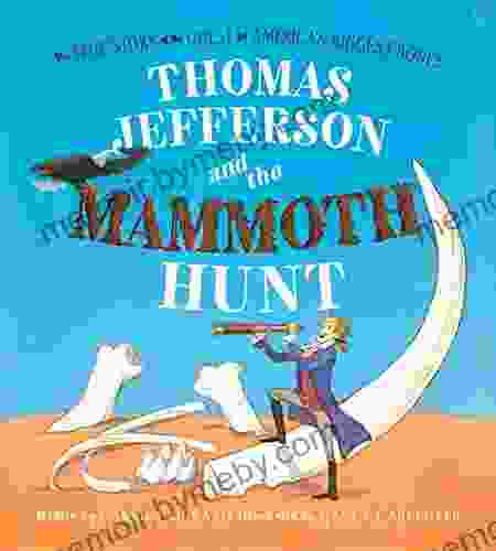 Thomas Jefferson And The Mammoth Hunt: The True Story Of The Quest For America S Biggest Bones