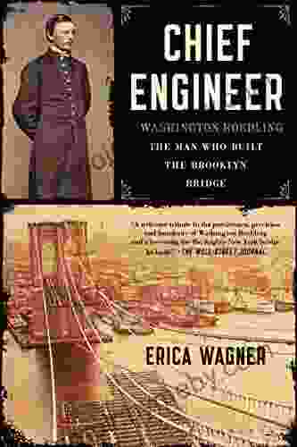 Chief Engineer: Washington Roebling The Man Who Built The Brooklyn Bridge